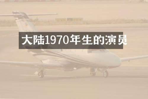 大陆1970年生的演员