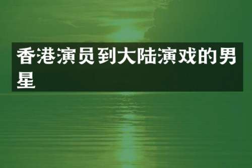 香港演员到大陆演戏的男星