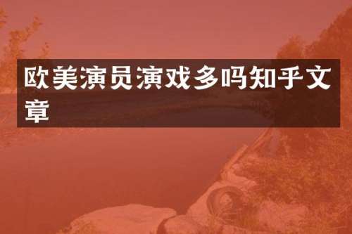 欧美演员演戏多吗知乎文章