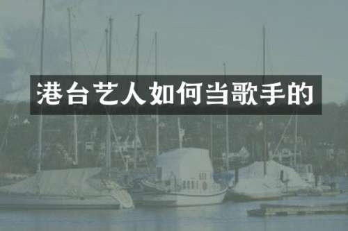 港台艺人如何当歌手的