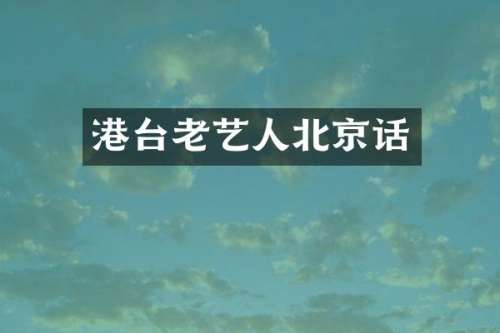港台老艺人北京话
