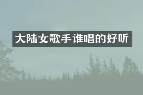 大陆女歌手谁唱的好听