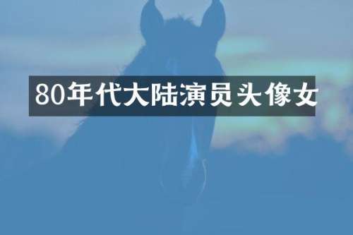 80年代大陆演员头像女