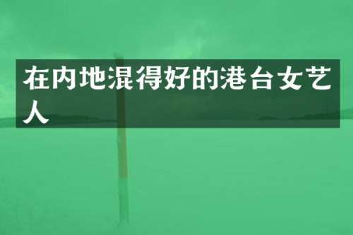 在内地混得好的港台女艺人