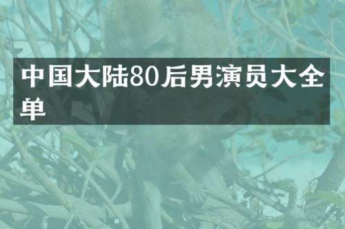 中国大陆80后男演员大全名单