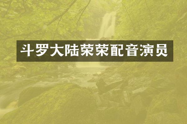 斗罗大陆荣荣配音演员