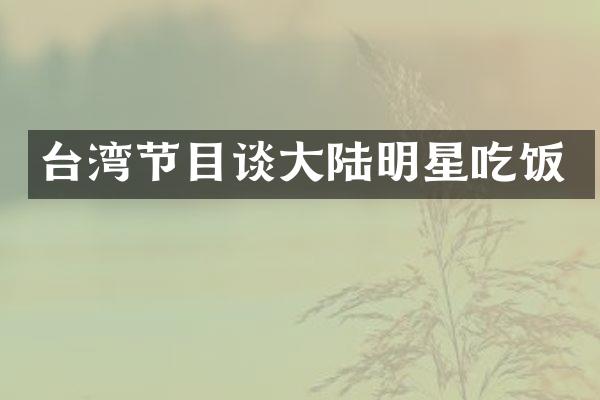 台湾节目谈大陆明星吃饭