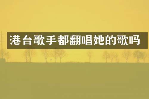 港台歌手都翻唱她的歌吗