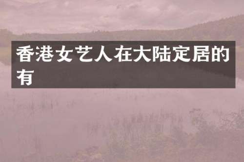 香港女艺人在大陆定居的有