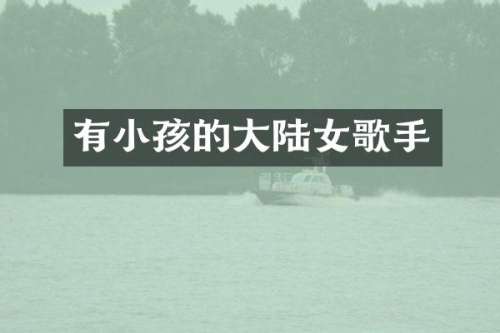 有小孩的大陆女歌手