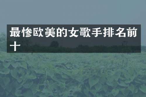 最惨欧美的女歌手排名前十