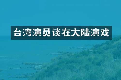 台湾演员谈在大陆演戏