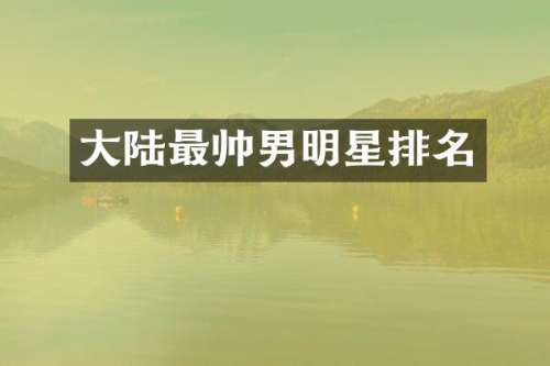 大陆最帅男明星排名