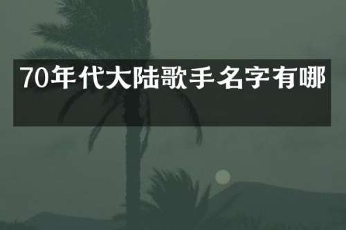 70年代大陆歌手名字有哪些