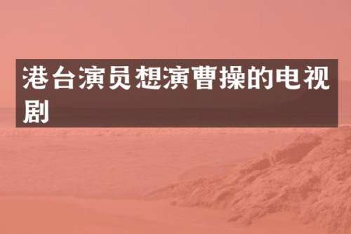 港台演员想演曹操的电视剧