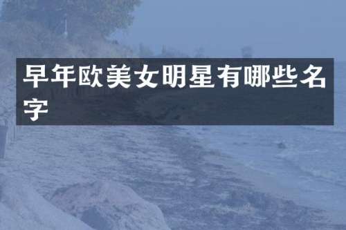 早年欧明星有哪些名字