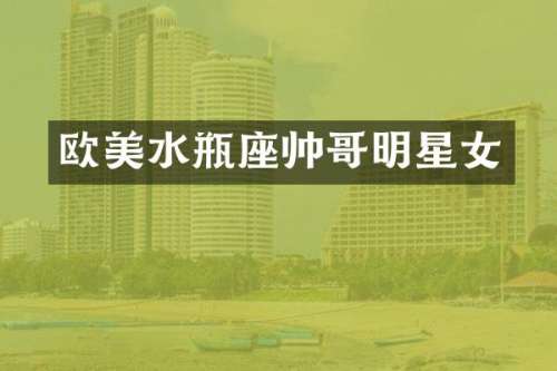 欧美水瓶座帅哥明星女