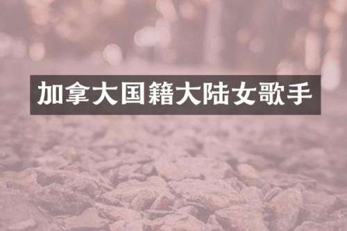 加拿大国籍大陆女歌手