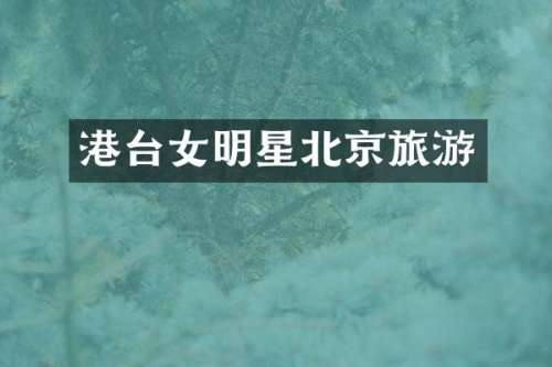 港台女明星北京旅游