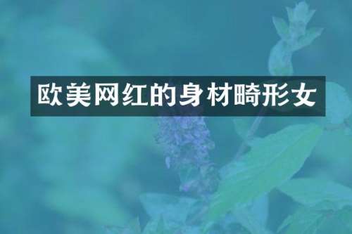 欧美网红的身材畸形女