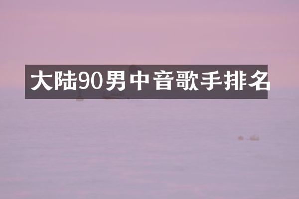 大陆90男中音歌手排名