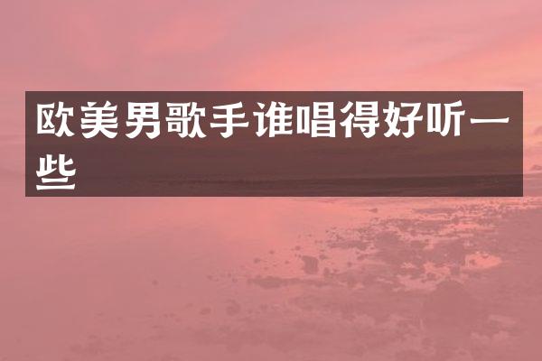 欧美男歌手谁唱得好听一些