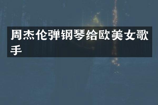 周杰伦弹钢琴给欧歌手