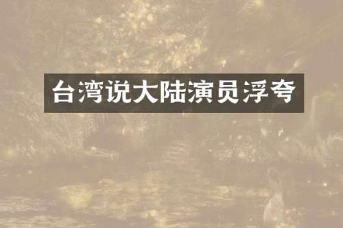 台湾说大陆演员浮夸