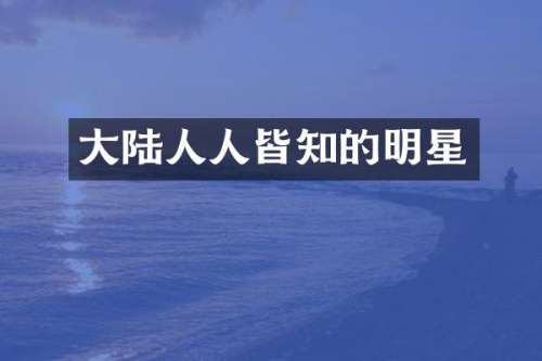 大陆人人皆知的明星