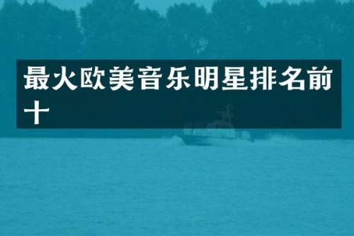 最火欧美音乐明星排名前十