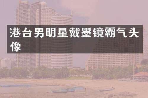港台男明星戴墨镜霸气头像