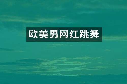 欧美男网红跳舞