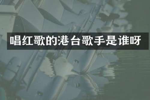 唱红歌的港台歌手是谁呀