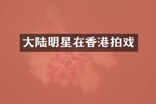 大陆明星在香港拍戏