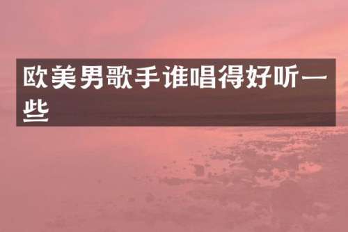 欧美男歌手谁唱得好听一些