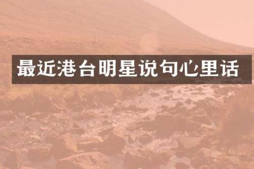 最近港台明星说句心里话