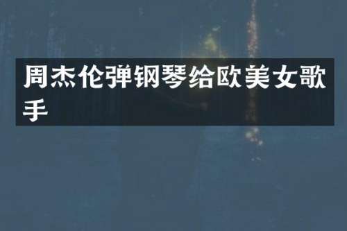 周杰伦弹钢琴给欧歌手
