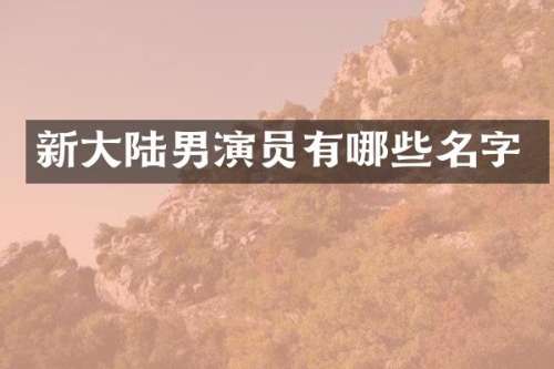 新大陆男演员有哪些名字