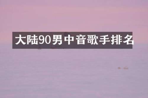 大陆90男中音歌手排名