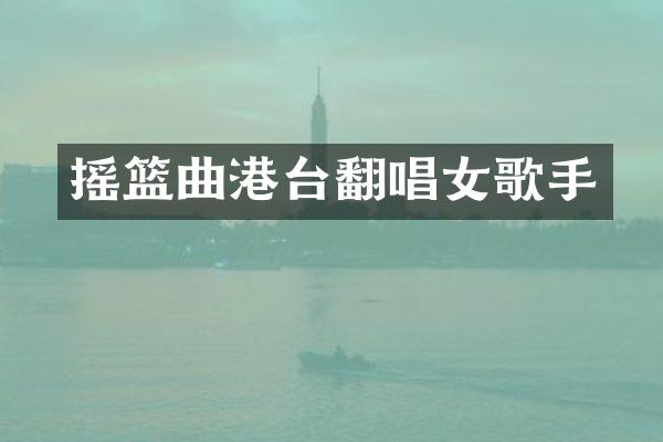 摇篮曲港台翻唱女歌手