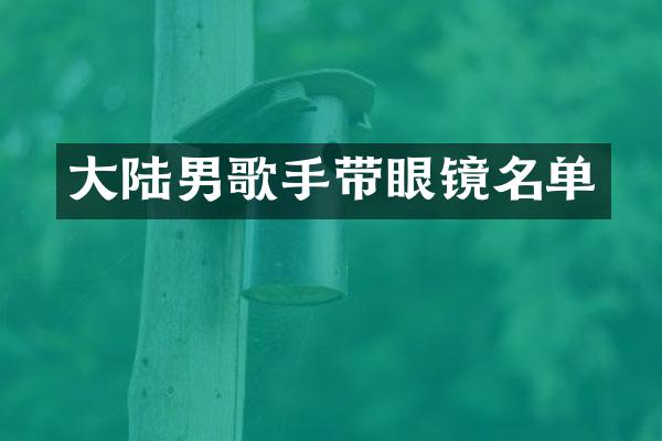 大陆男歌手带眼镜名单