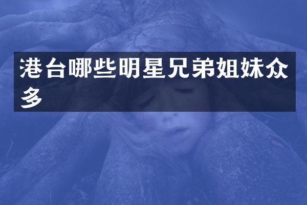 港台哪些明星兄弟姐妹众多