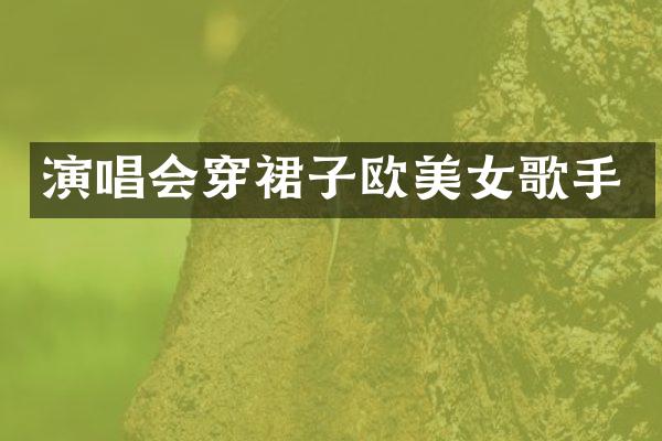 演唱会穿裙子欧歌手