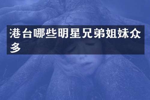 港台哪些明星兄弟姐妹众多