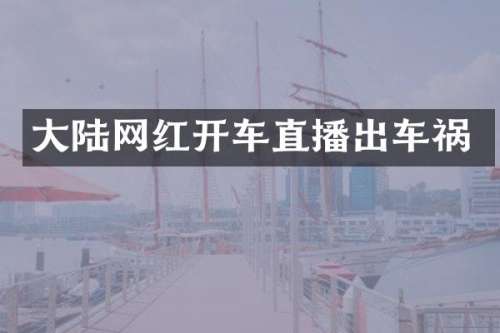 大陆网红开车直播出车祸