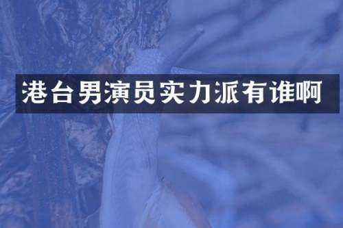 港台男演员实力派有谁啊