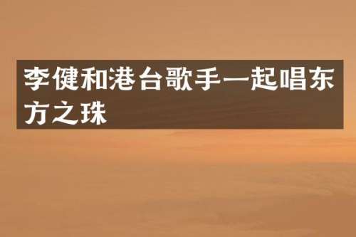 李健和港台歌手一起唱东方之珠