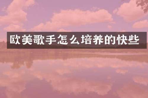 欧美歌手怎么培养的快些