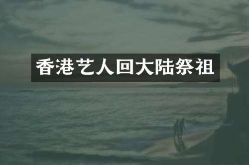 香港艺人回大陆祭祖