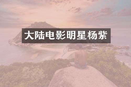 大陆电影明星杨紫